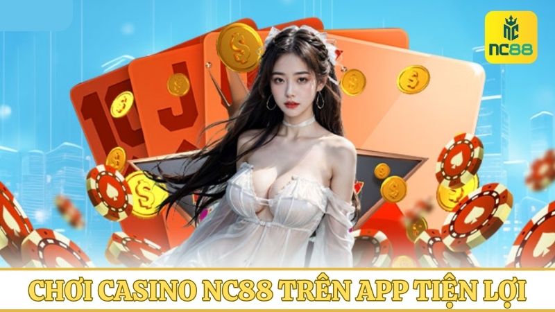 Chơi Casino trên app NC88 siêu tiện lợi mọi lúc mọi nơi
