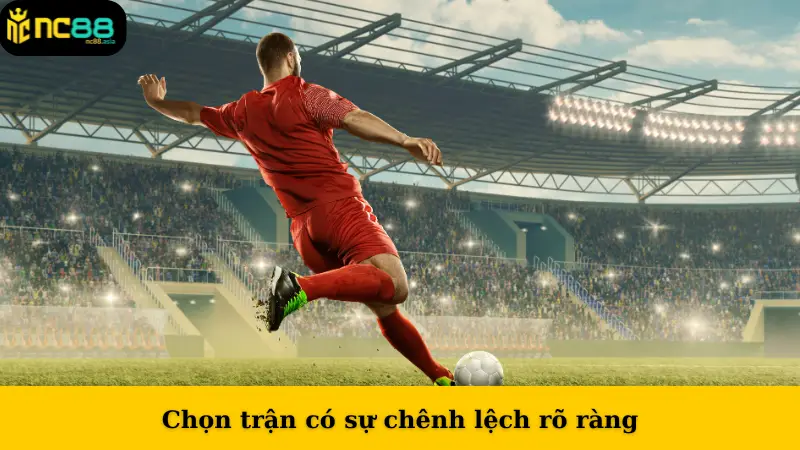 Chọn trận có sự chênh lệch rõ ràng